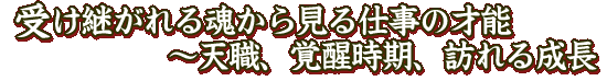 受け継がれる魂から見る仕事の才能〜天職、覚醒時期、訪れる成長